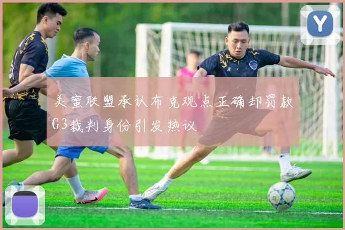 美蜜联盟承认布克观点正确却罚款G3裁判身份引发热议