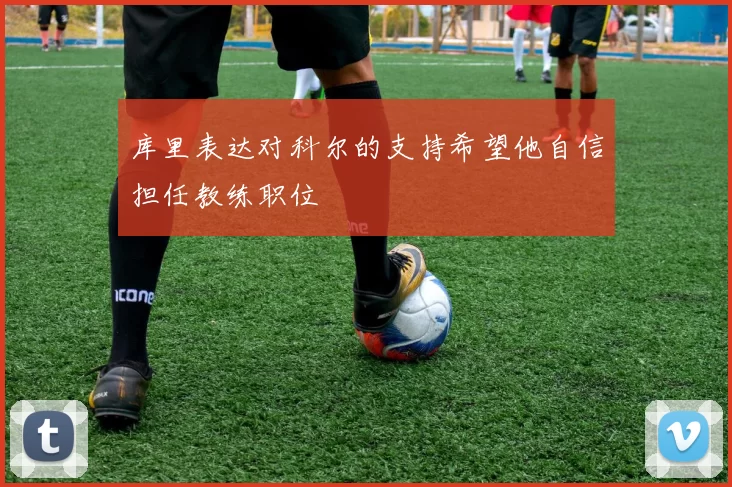 库里表达对科尔的支持希望他自信担任教练职位