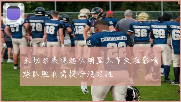 米切尔表现起伏明显末节失准影响球队胜利需提升稳定性