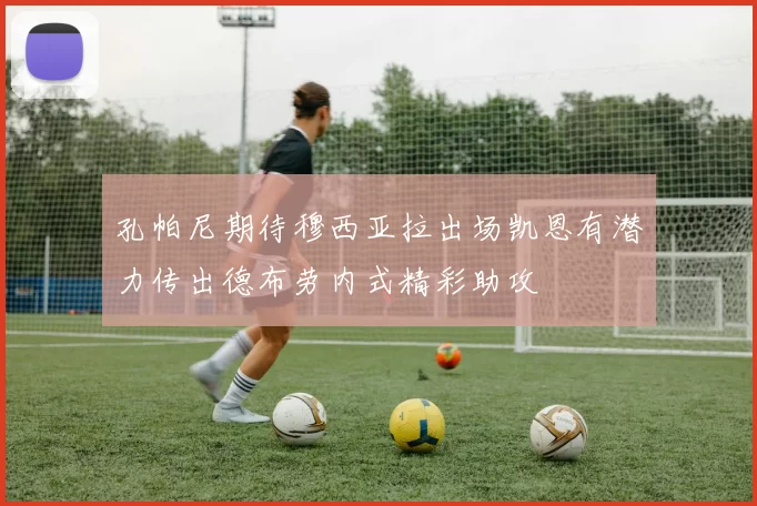孔帕尼期待穆西亚拉出场凯恩有潜力传出德布劳内式精彩助攻
