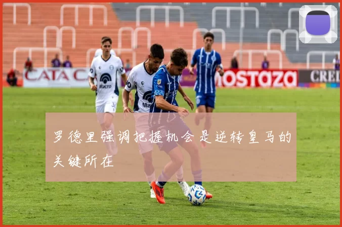 罗德里强调把握机会是逆转皇马的关键所在
