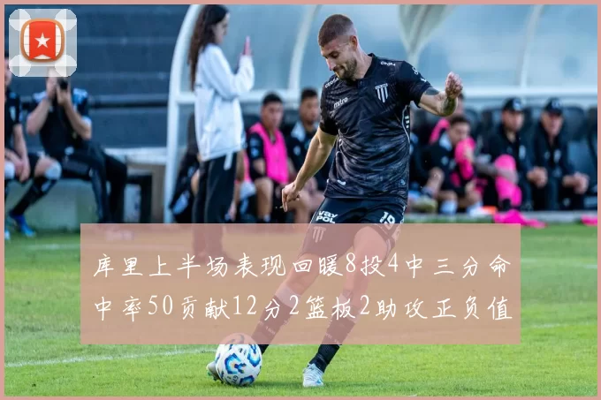 库里上半场表现回暖8投4中三分命中率50贡献12分2篮板2助攻正负值6