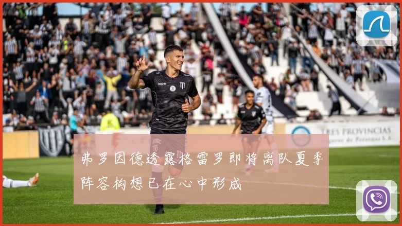 弗罗因德透露格雷罗即将离队夏季阵容构想已在心中形成